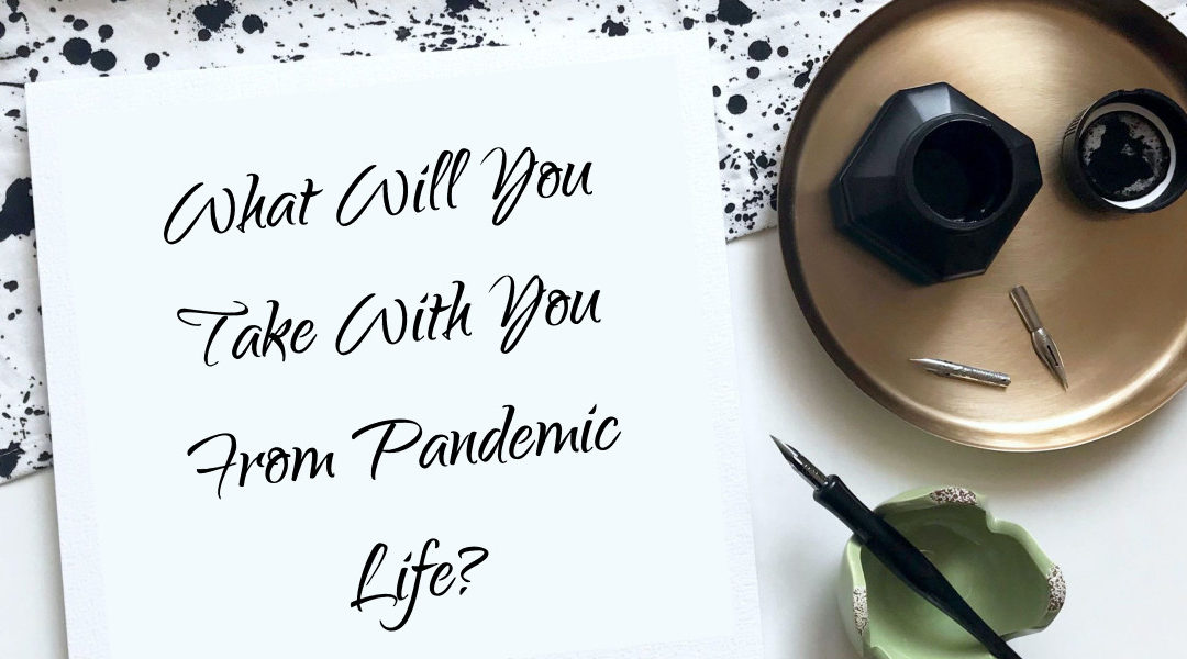 What Will You Take With You From Pandemic Life?