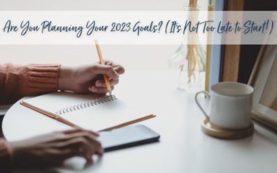 Are You Planning Your 2023 Goals? (It’s Not Too Late to Start!)