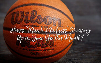 How’s “March Madness” Showing Up in Your Life This Month?