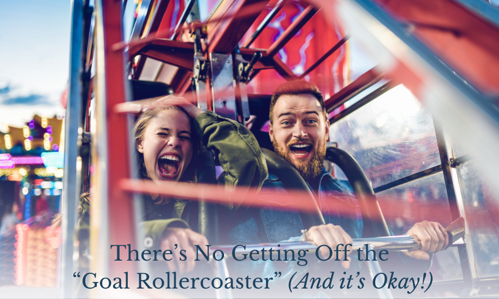 There’s No Getting Off the “Goal Rollercoaster” (And it’s Okay!)