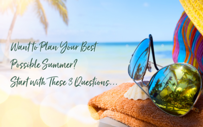 Want to Plan Your Best Possible Summer? Start with These 3 Questions.