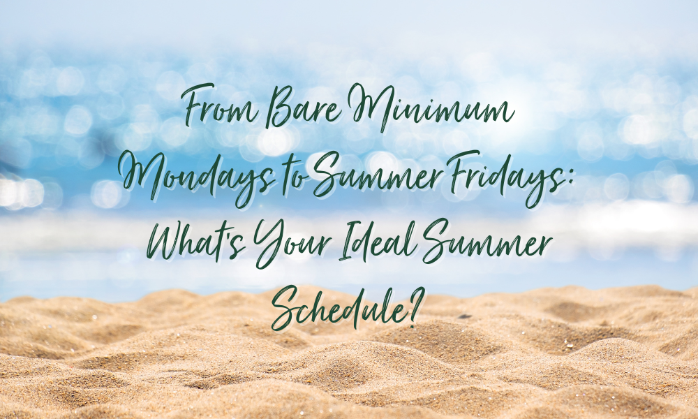From Bare Minimum Mondays to Summer Fridays: What’s Your Ideal Summer Schedule?