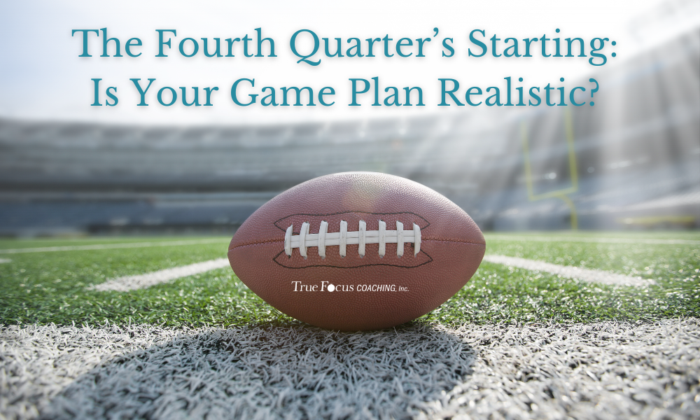The Fourth Quarter’s Starting: Is Your Game Plan Realistic?