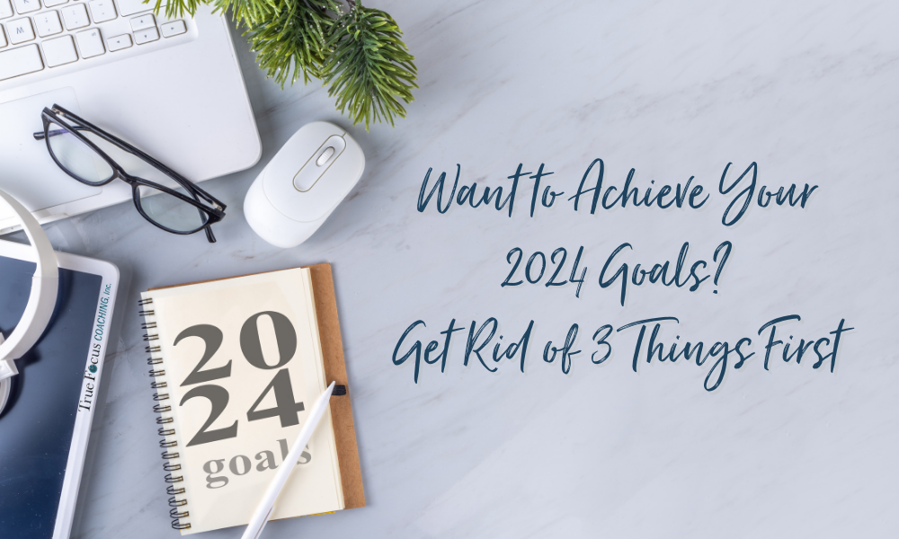 Want to Achieve Your 2024 Goals? Get Rid of 3 Things First