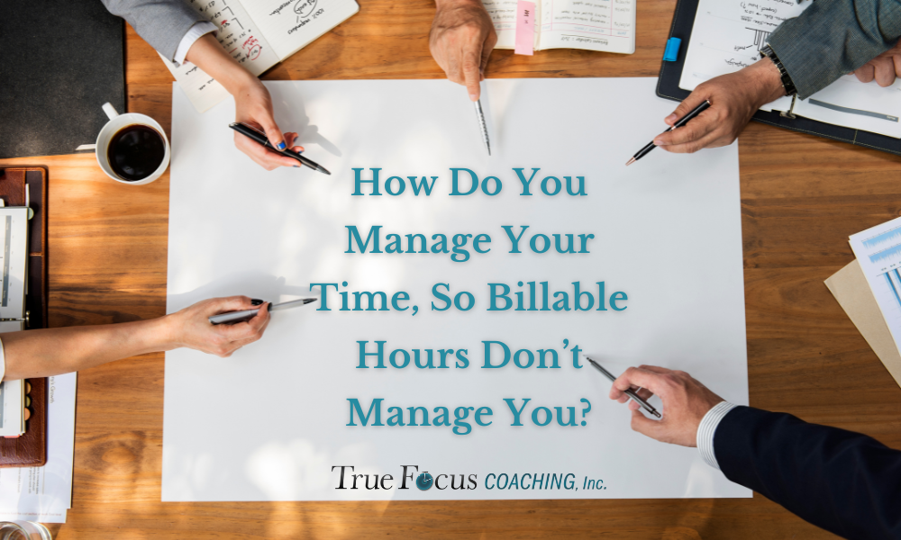 How Do You Manage Your Time So Billable Hours Don’t Manage You?