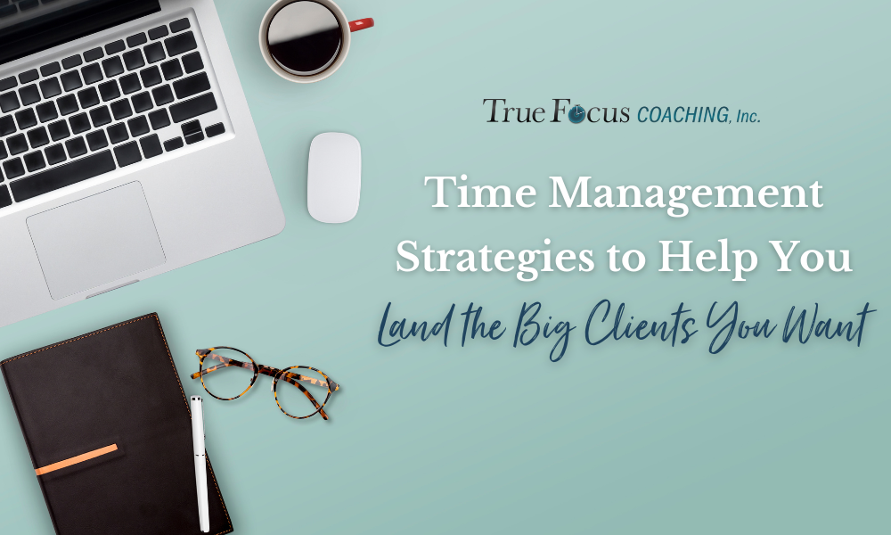 Time Management Strategies to Help You Land the Big Clients You Want