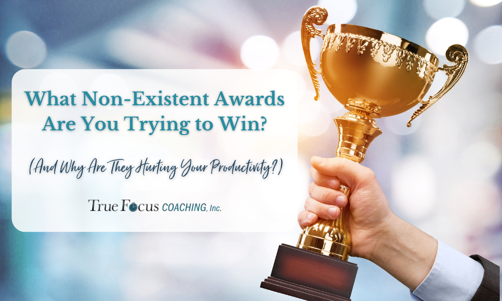 What Non-Existent Awards Are You Trying to Win? (And Why Are They Hurting Your Productivity?)