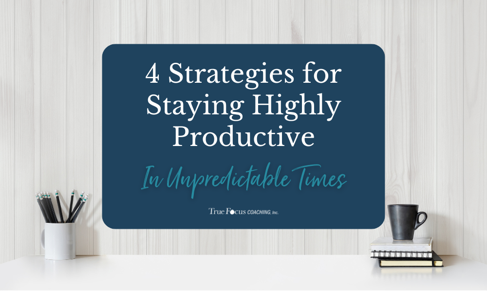 4 Strategies for Staying Highly Productive in Unpredictable Times