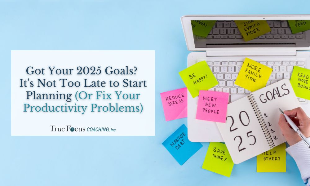 Got Your 2025 Goals? It’s Not Too Late to Start Planning (Or Fix Your Productivity Problems)